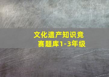 文化遗产知识竞赛题库1-3年级