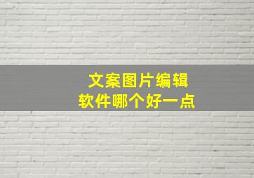 文案图片编辑软件哪个好一点