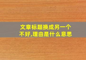 文章标题换成另一个不好,理由是什么意思