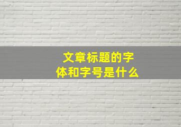 文章标题的字体和字号是什么