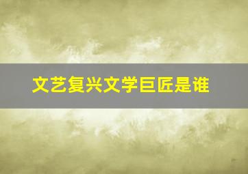 文艺复兴文学巨匠是谁