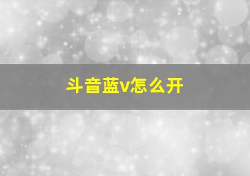 斗音蓝v怎么开