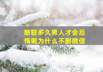 断联多久男人才会后悔呢为什么不删微信