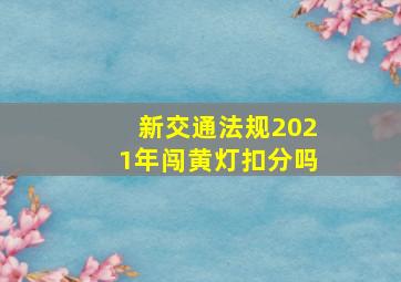 新交通法规2021年闯黄灯扣分吗