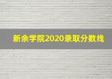 新余学院2020录取分数线