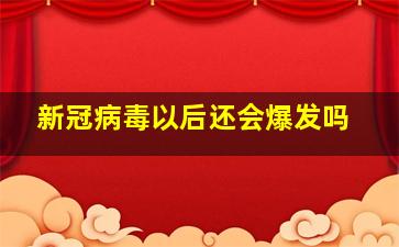 新冠病毒以后还会爆发吗