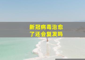 新冠病毒治愈了还会复发吗