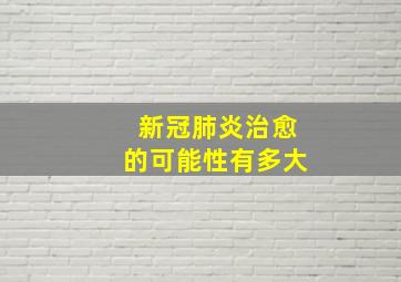 新冠肺炎治愈的可能性有多大