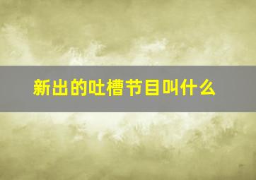 新出的吐槽节目叫什么