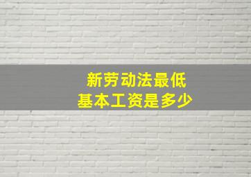 新劳动法最低基本工资是多少