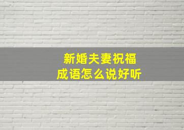 新婚夫妻祝福成语怎么说好听