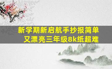 新学期新启航手抄报简单又漂亮三年级8k纸超难