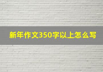 新年作文350字以上怎么写