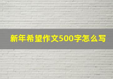 新年希望作文500字怎么写