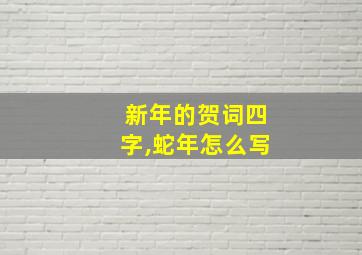 新年的贺词四字,蛇年怎么写