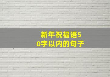 新年祝福语50字以内的句子