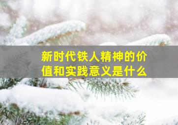 新时代铁人精神的价值和实践意义是什么