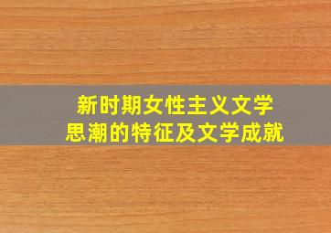 新时期女性主义文学思潮的特征及文学成就