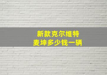 新款克尔维特麦坤多少钱一辆