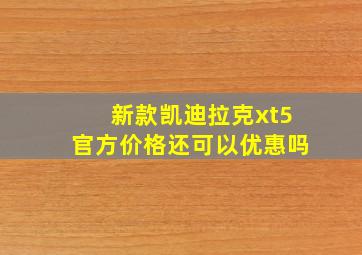 新款凯迪拉克xt5官方价格还可以优惠吗