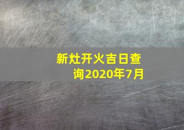 新灶开火吉日查询2020年7月