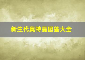 新生代奥特曼图鉴大全