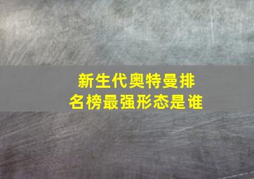 新生代奥特曼排名榜最强形态是谁