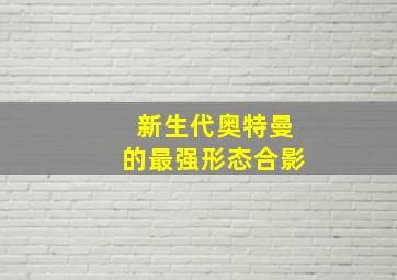 新生代奥特曼的最强形态合影