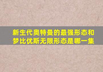 新生代奥特曼的最强形态和梦比优斯无限形态是哪一集