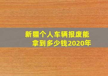 新疆个人车辆报废能拿到多少钱2020年