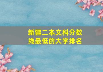 新疆二本文科分数线最低的大学排名