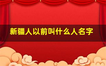 新疆人以前叫什么人名字