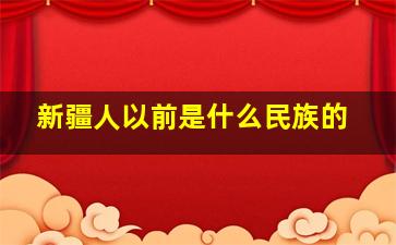 新疆人以前是什么民族的