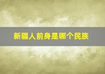 新疆人前身是哪个民族