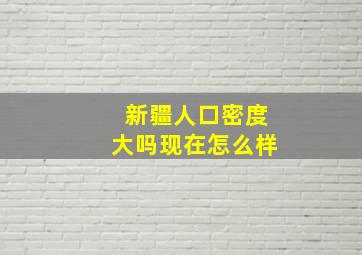 新疆人口密度大吗现在怎么样