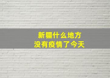 新疆什么地方没有疫情了今天