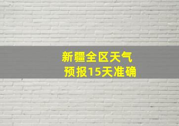 新疆全区天气预报15天准确