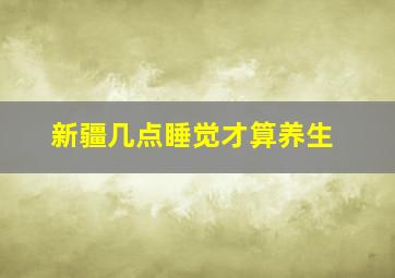 新疆几点睡觉才算养生