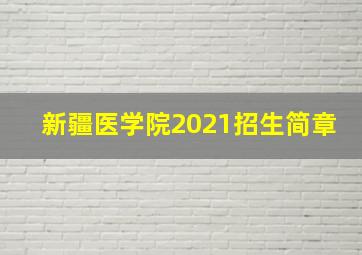 新疆医学院2021招生简章