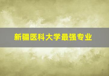 新疆医科大学最强专业