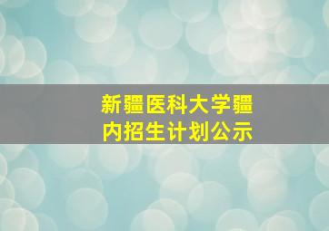 新疆医科大学疆内招生计划公示