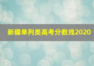 新疆单列类高考分数线2020