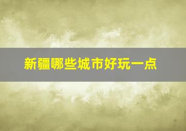 新疆哪些城市好玩一点