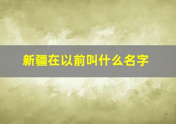 新疆在以前叫什么名字