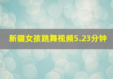 新疆女孩跳舞视频5.23分钟