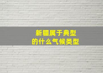 新疆属于典型的什么气候类型