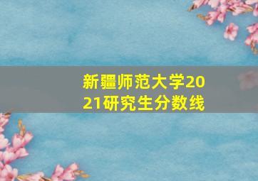 新疆师范大学2021研究生分数线