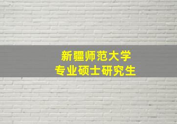 新疆师范大学专业硕士研究生