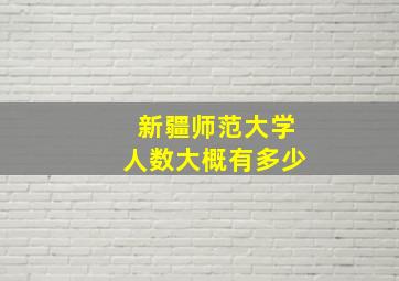 新疆师范大学人数大概有多少