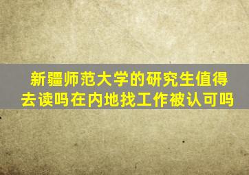 新疆师范大学的研究生值得去读吗在内地找工作被认可吗